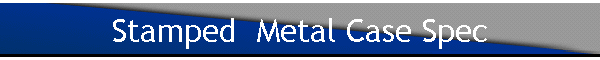 Stamped  Metal Case Spec